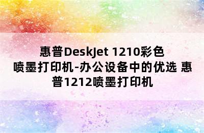 惠普DeskJet 1210彩色喷墨打印机-办公设备中的优选 惠普1212喷墨打印机